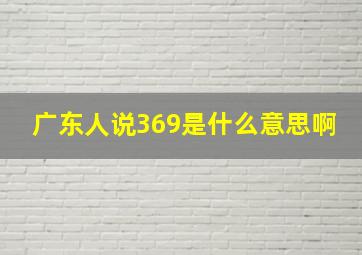 广东人说369是什么意思啊