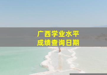 广西学业水平成绩查询日期