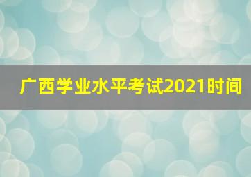 广西学业水平考试2021时间