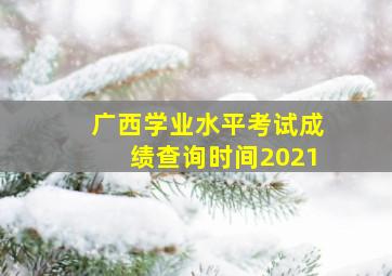 广西学业水平考试成绩查询时间2021