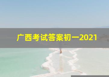 广西考试答案初一2021