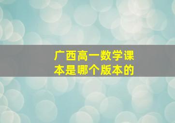 广西高一数学课本是哪个版本的