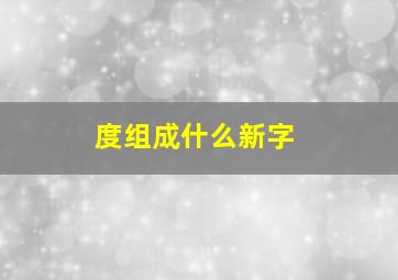 度组成什么新字