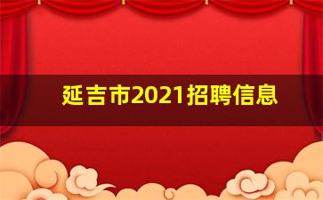 延吉市2021招聘信息