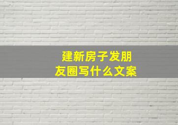 建新房子发朋友圈写什么文案