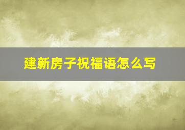 建新房子祝福语怎么写