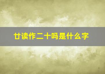 廿读作二十吗是什么字