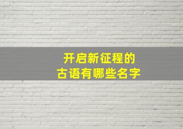 开启新征程的古语有哪些名字