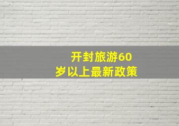 开封旅游60岁以上最新政策