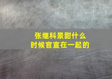 张继科景甜什么时候官宣在一起的