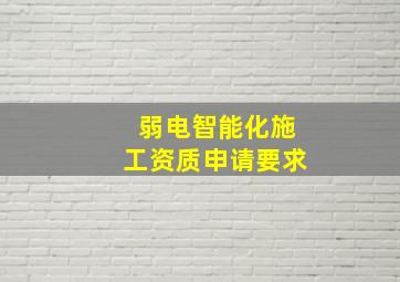 弱电智能化施工资质申请要求