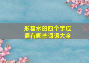 形容水的四个字成语有哪些词语大全