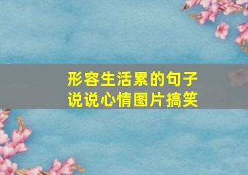 形容生活累的句子说说心情图片搞笑