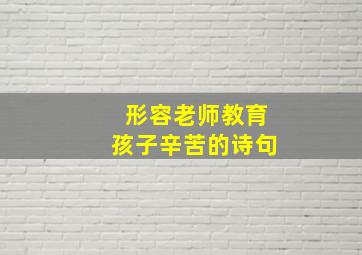 形容老师教育孩子辛苦的诗句