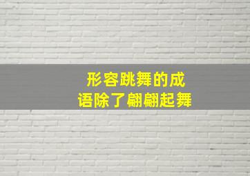 形容跳舞的成语除了翩翩起舞