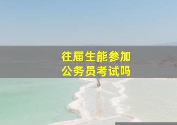 往届生能参加公务员考试吗