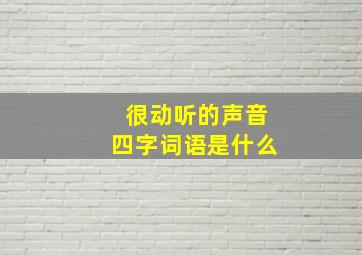 很动听的声音四字词语是什么