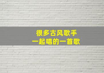 很多古风歌手一起唱的一首歌