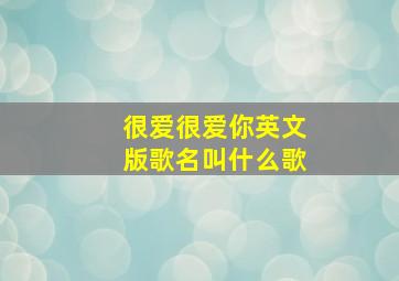 很爱很爱你英文版歌名叫什么歌