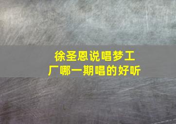 徐圣恩说唱梦工厂哪一期唱的好听