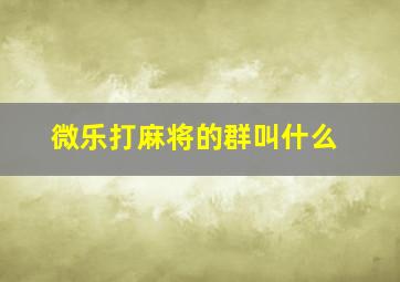 微乐打麻将的群叫什么