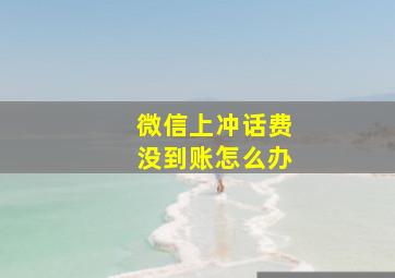 微信上冲话费没到账怎么办