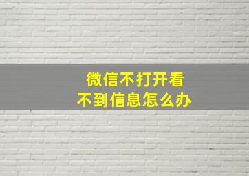 微信不打开看不到信息怎么办