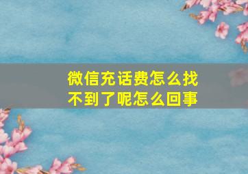 微信充话费怎么找不到了呢怎么回事