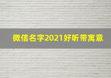 微信名字2021好听带寓意