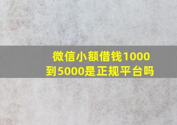 微信小额借钱1000到5000是正规平台吗