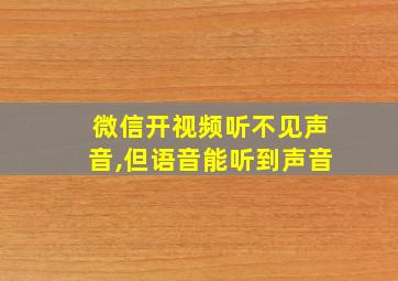 微信开视频听不见声音,但语音能听到声音