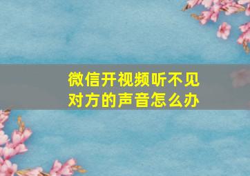 微信开视频听不见对方的声音怎么办