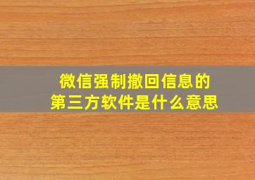 微信强制撤回信息的第三方软件是什么意思