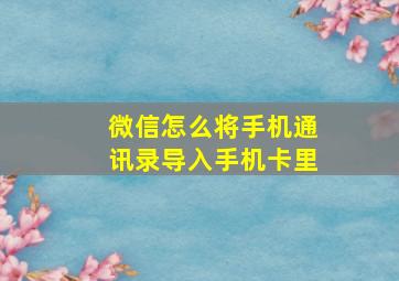 微信怎么将手机通讯录导入手机卡里