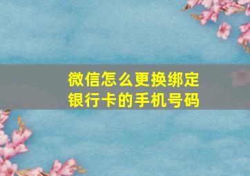 微信怎么更换绑定银行卡的手机号码