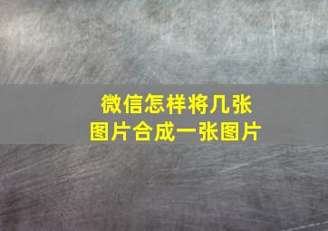 微信怎样将几张图片合成一张图片