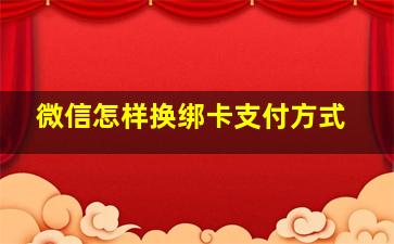 微信怎样换绑卡支付方式