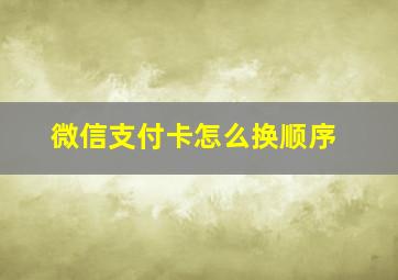 微信支付卡怎么换顺序