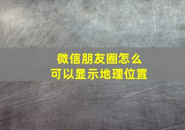 微信朋友圈怎么可以显示地理位置