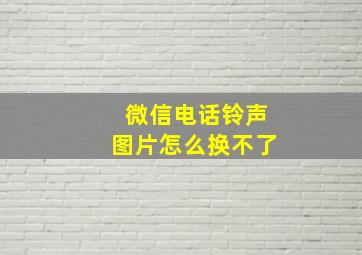 微信电话铃声图片怎么换不了