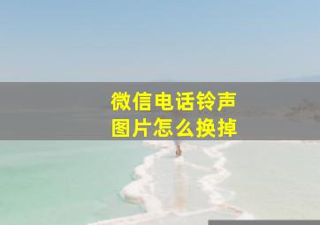 微信电话铃声图片怎么换掉