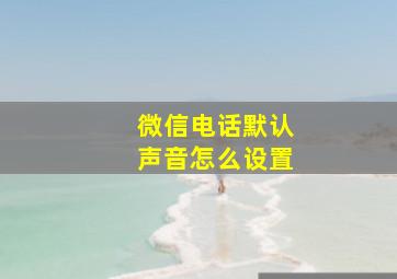 微信电话默认声音怎么设置