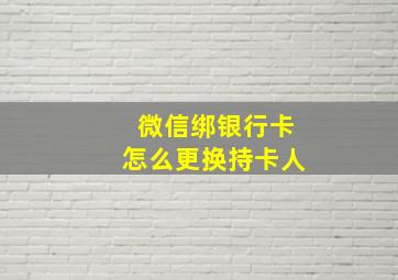 微信绑银行卡怎么更换持卡人