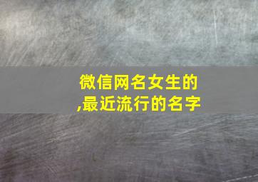 微信网名女生的,最近流行的名字