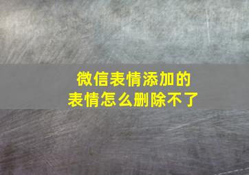 微信表情添加的表情怎么删除不了