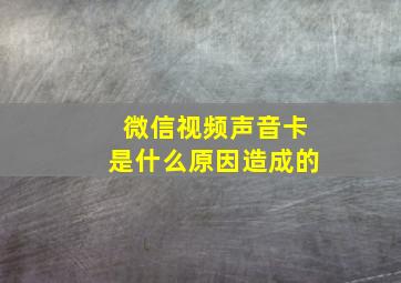 微信视频声音卡是什么原因造成的