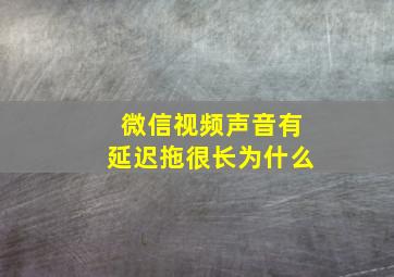 微信视频声音有延迟拖很长为什么