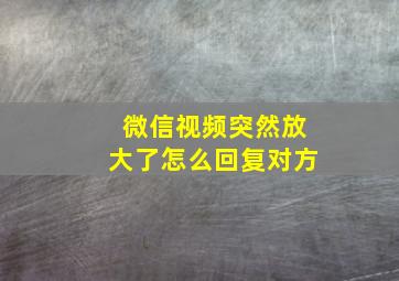 微信视频突然放大了怎么回复对方