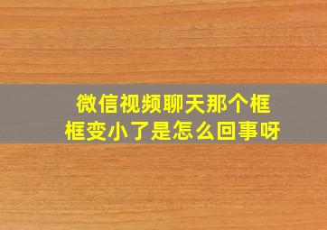 微信视频聊天那个框框变小了是怎么回事呀