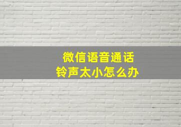 微信语音通话铃声太小怎么办